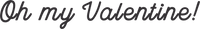 Oh my Valentine